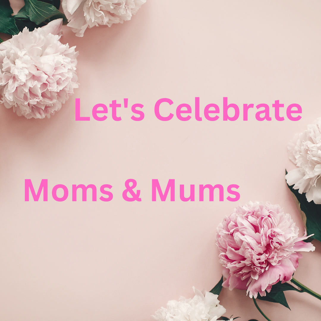 Lets Celebrate Moms and Mums Mothers Day 